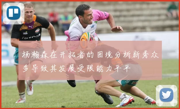 杨瀚森在开拓者的困境分析新秀众多导致其发展受限能力平平