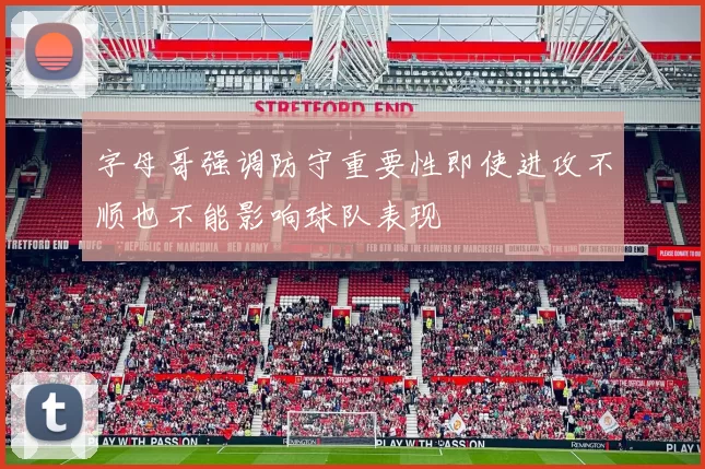 字母哥强调防守重要性即使进攻不顺也不能影响球队表现