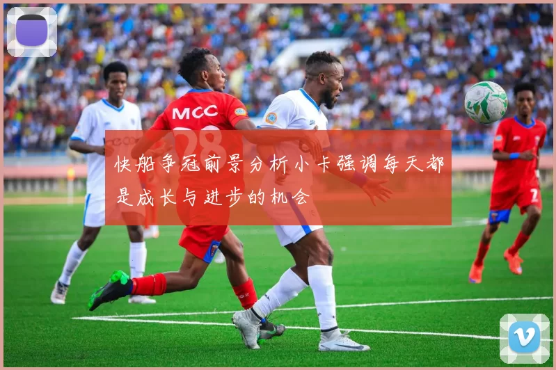 快船争冠前景分析小卡强调每天都是成长与进步的机会
