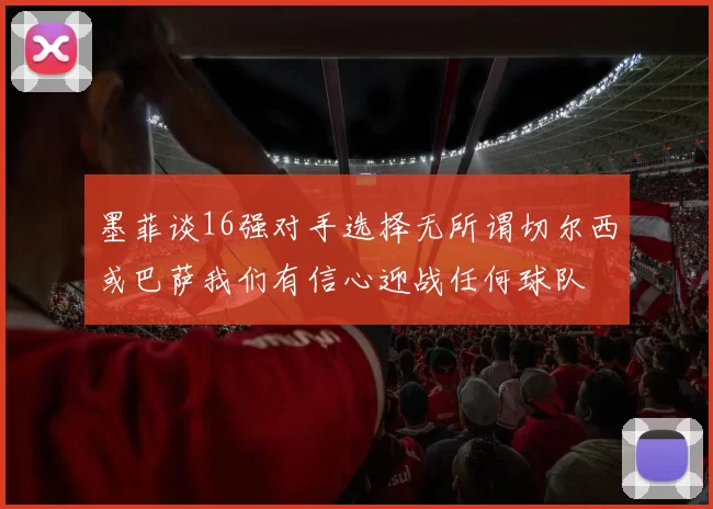 墨菲谈16强对手选择无所谓切尔西或巴萨我们有信心迎战任何球队