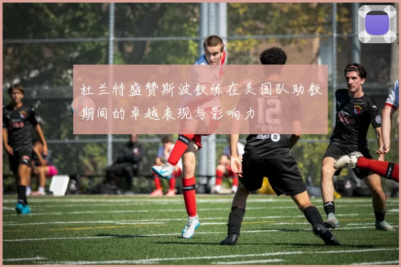 杜兰特盛赞斯波教练在美国队助教期间的卓越表现与影响力