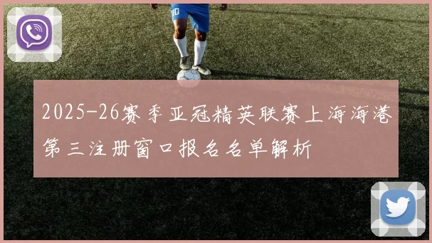 2025-26赛季亚冠精英联赛上海海港第三注册窗口报名名单解析