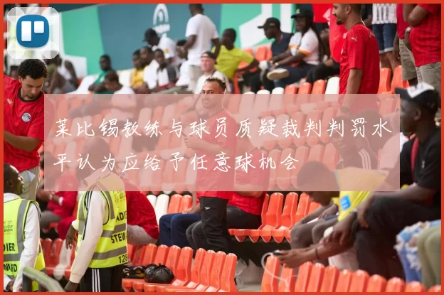 莱比锡教练与球员质疑裁判判罚水平认为应给予任意球机会