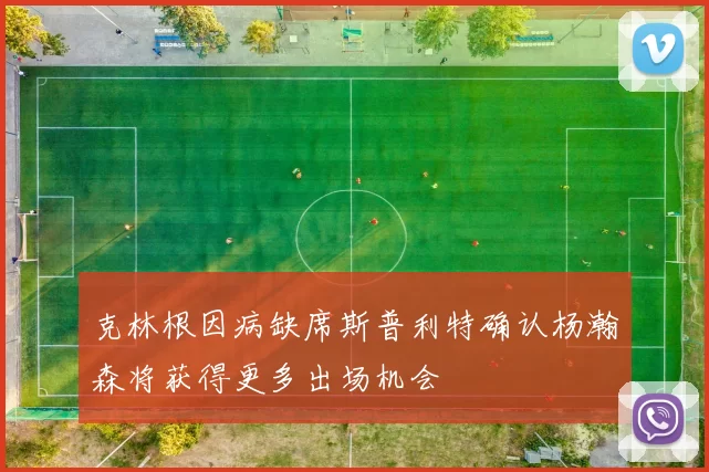 克林根因病缺席斯普利特确认杨瀚森将获得更多出场机会