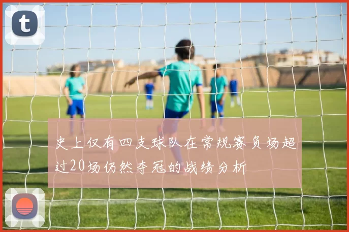 史上仅有四支球队在常规赛负场超过20场仍然夺冠的战绩分析