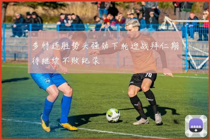 多特连胜势头强劲下轮迎战拜仁期待继续不败纪录