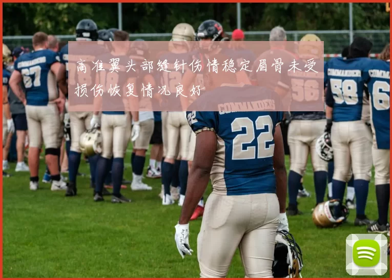 高准翼头部缝针伤情稳定眉骨未受损伤恢复情况良好