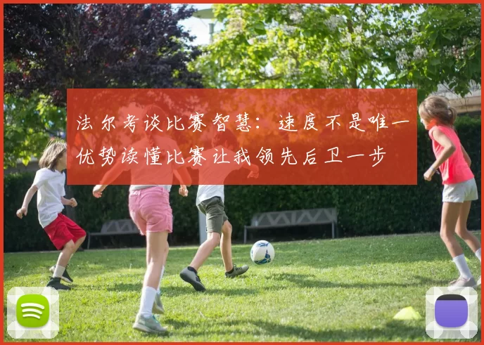 法尔考谈比赛智慧：速度不是唯一优势读懂比赛让我领先后卫一步