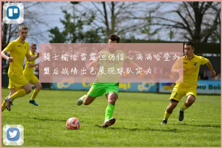 骑士输给雷霆但仍信心满满哈登加盟后战绩出色展现球队实力