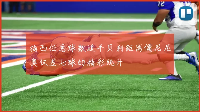 梅西任意球数追平贝利距离儒尼尼奥仅差七球的精彩统计