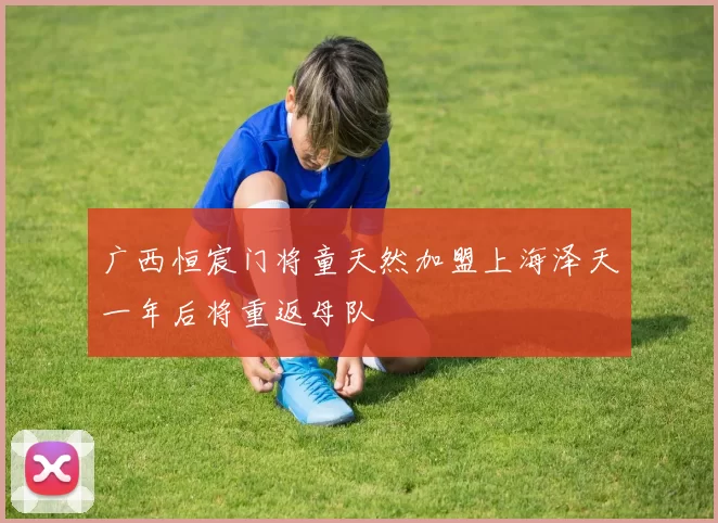 广西恒宸门将童天然加盟上海泽天一年后将重返母队