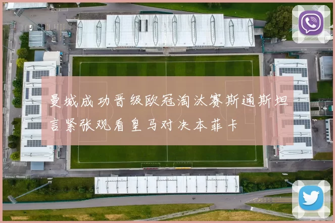曼城成功晋级欧冠淘汰赛斯通斯坦言紧张观看皇马对决本菲卡